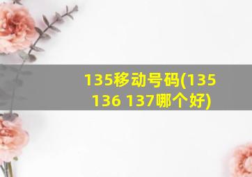 135移动号码(135 136 137哪个好)